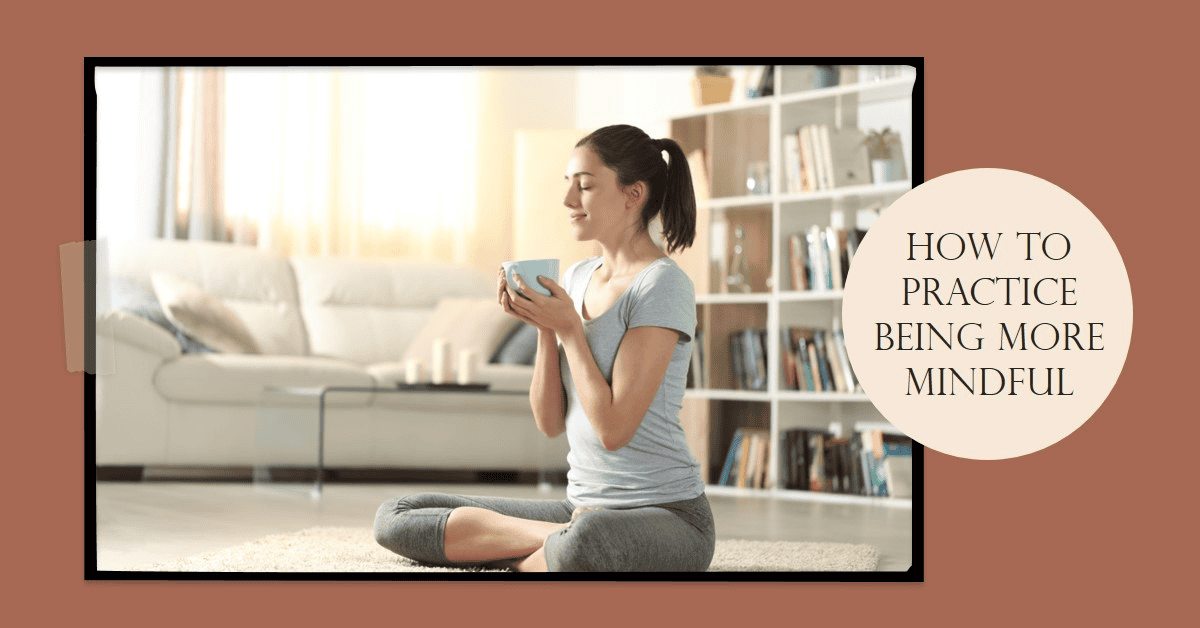 How To Practice Being More Mindful